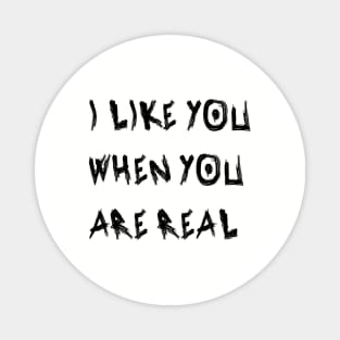 I Like You When You Are Real Magnet